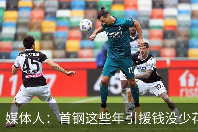 媒体人：首钢这些年引援钱没少花 成功的不多