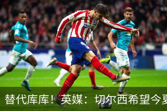 替代库库！英媒：切尔西希望今夏签下至少两名具备首发实力的后卫